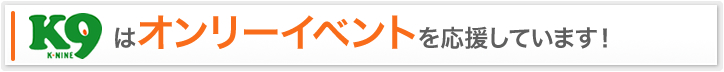 K9はオンリーイベントを応援しています！