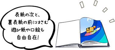 表紙の次と、裏表紙の前にはさむ遊び紙や口絵も自由自在